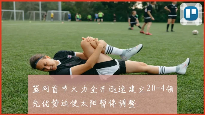 篮网首节火力全开迅速建立20-4领先优势迫使太阳暂停调整