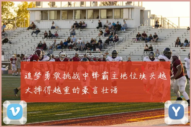 追梦勇敢挑战中锋霸主地位块头越大摔得越重的豪言壮语