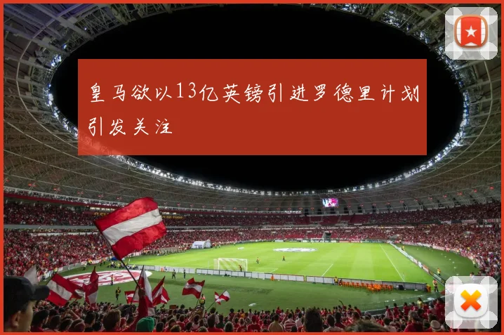 皇马欲以13亿英镑引进罗德里计划引发关注