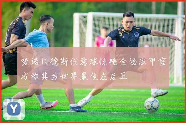 努诺门德斯任意球惊艳全场法甲官方称其为世界最佳左后卫