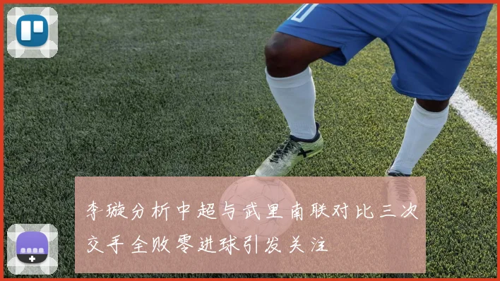 李璇分析中超与武里南联对比三次交手全败零进球引发关注