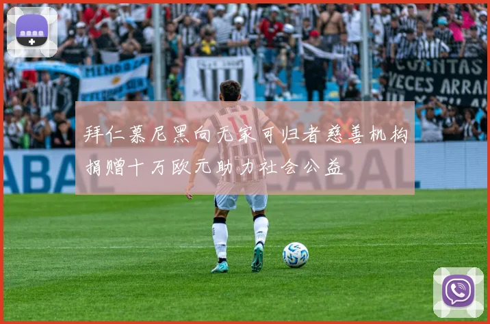 拜仁慕尼黑向无家可归者慈善机构捐赠十万欧元助力社会公益