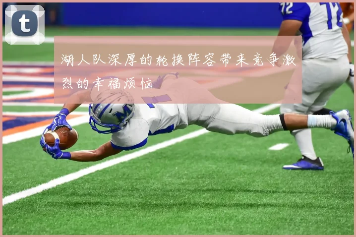 湖人队深厚的轮换阵容带来竞争激烈的幸福烦恼