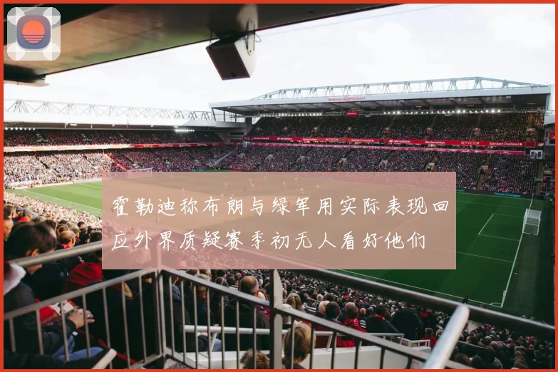 霍勒迪称布朗与绿军用实际表现回应外界质疑赛季初无人看好他们