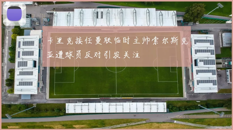 卡里克接任曼联临时主帅索尔斯克亚遭球员反对引发关注