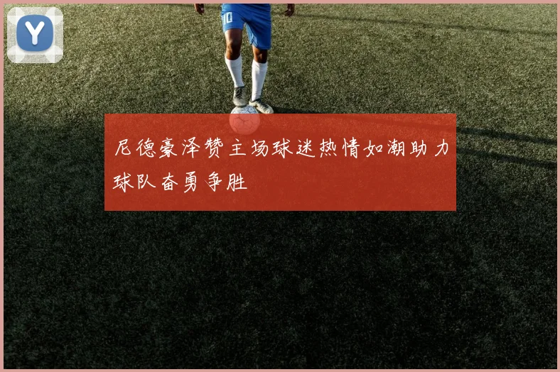尼德豪泽赞主场球迷热情如潮助力球队奋勇争胜