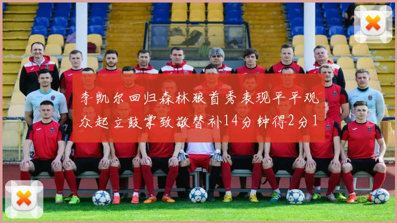 李凯尔回归森林狼首秀表现平平观众起立鼓掌致敬替补14分钟得2分1板