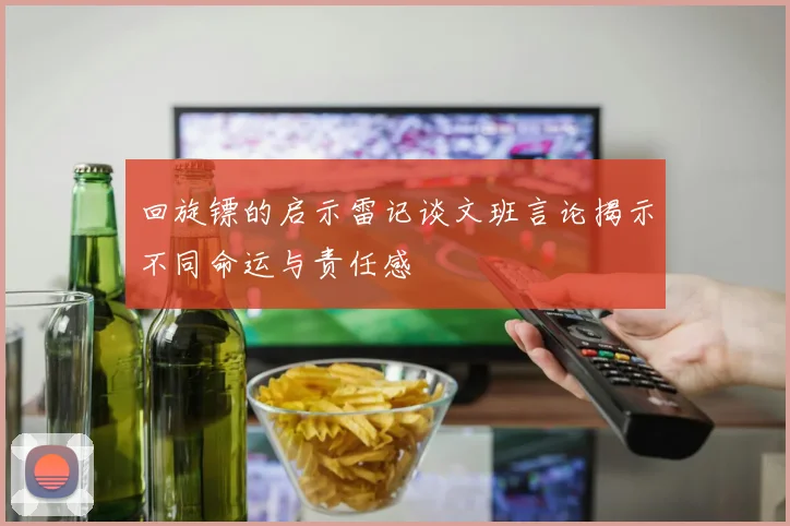 回旋镖的启示雷记谈文班言论揭示不同命运与责任感