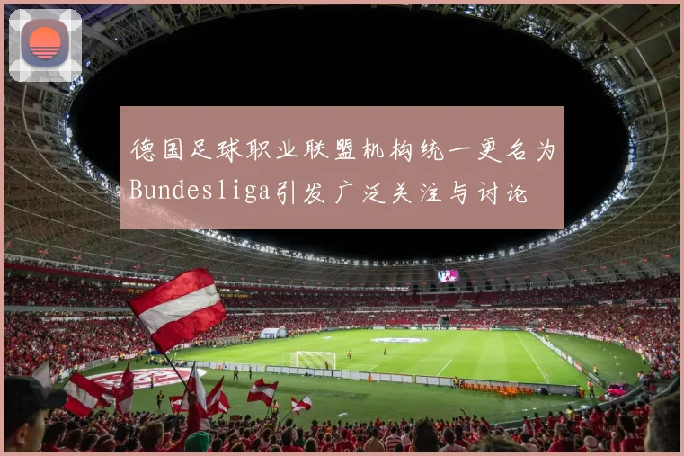 德国足球职业联盟机构统一更名为Bundesliga引发广泛关注与讨论