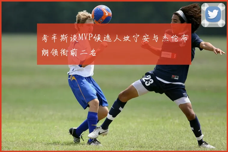 考辛斯谈MVP候选人坎宁安与杰伦布朗领衔前二名