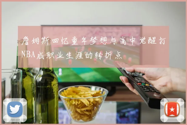 詹姆斯回忆童年梦想与高中觉醒打NBA成职业生涯的转折点