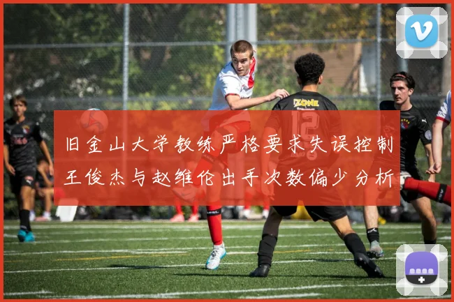 旧金山大学教练严格要求失误控制王俊杰与赵维伦出手次数偏少分析