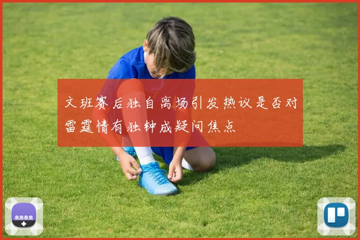 文班赛后独自离场引发热议是否对雷霆情有独钟成疑问焦点