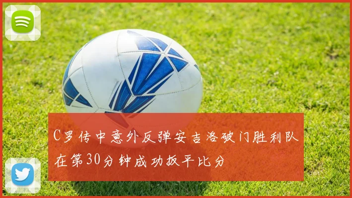 C罗传中意外反弹安吉洛破门胜利队在第30分钟成功扳平比分