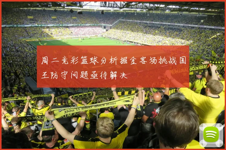 周二竞彩篮球分析掘金客场挑战国王防守问题亟待解决