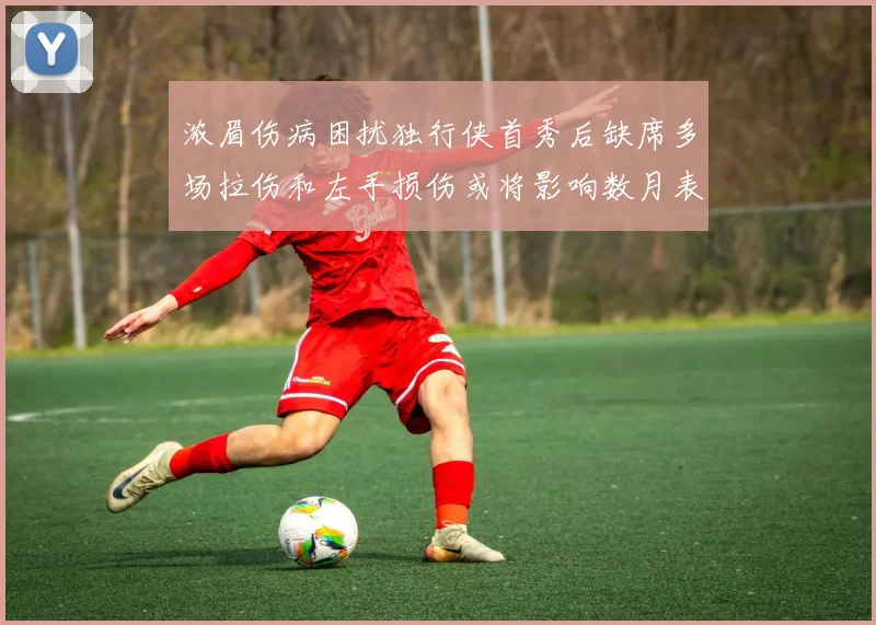 浓眉伤病困扰独行侠首秀后缺席多场拉伤和左手损伤或将影响数月表现