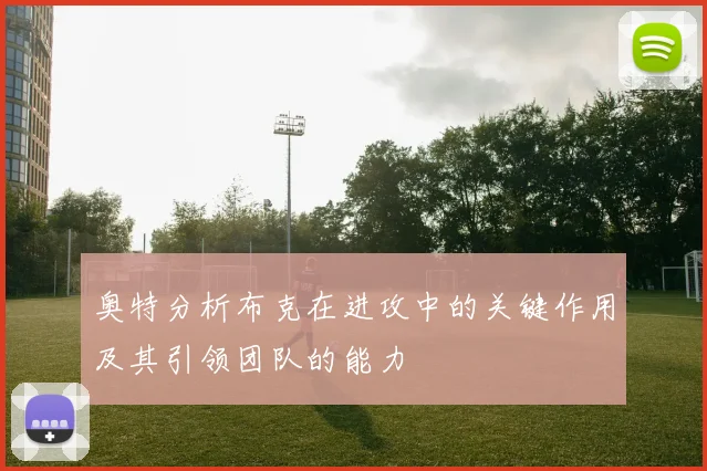奥特分析布克在进攻中的关键作用及其引领团队的能力