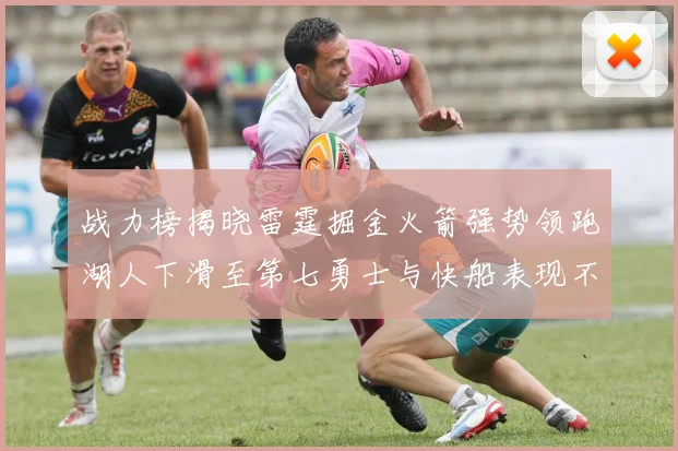 战力榜揭晓雷霆掘金火箭强势领跑湖人下滑至第七勇士与快船表现不佳